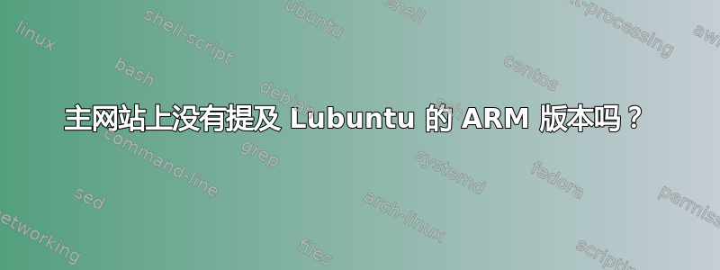 主网站上没有提及 Lubuntu 的 ARM 版本吗？