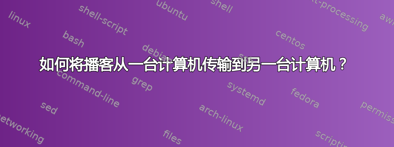 如何将播客从一台计算机传输到另一台计算机？