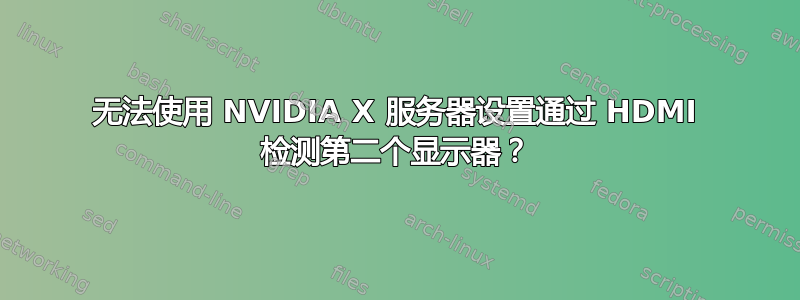 无法使用 NVIDIA X 服务器设置通过 HDMI 检测第二个显示器？