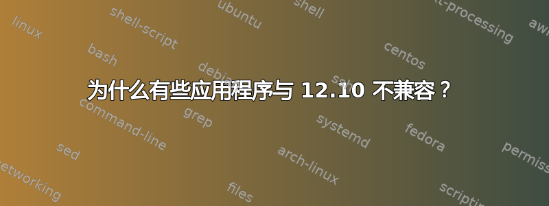 为什么有些应用程序与 12.10 不兼容？