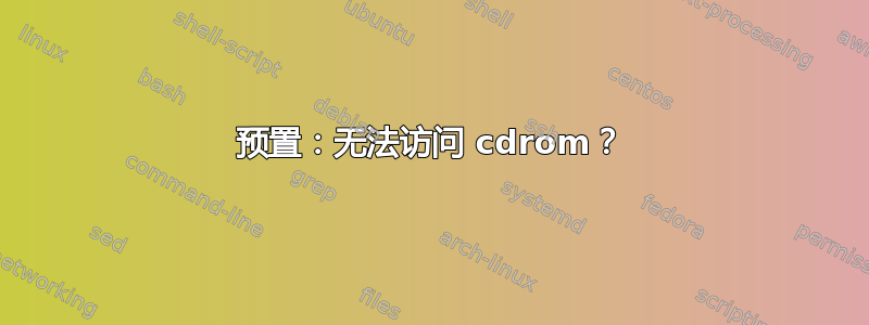 预置：无法访问 cdrom？