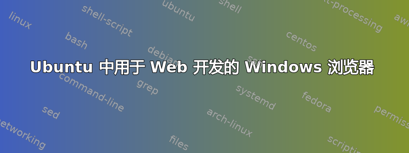 Ubuntu 中用于 Web 开发的 Windows 浏览器