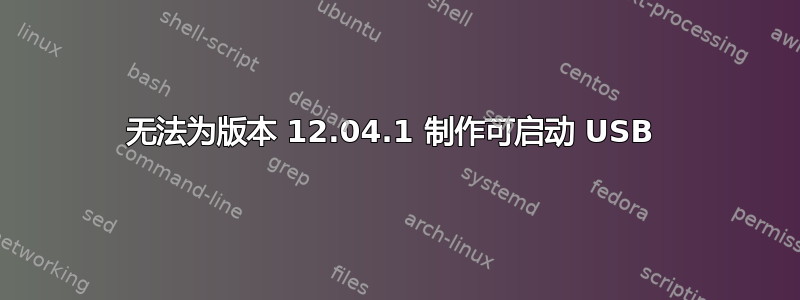 无法为版本 12.04.1 制作可启动 USB 