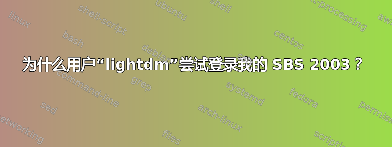 为什么用户“lightdm”尝试登录我的 SBS 2003？