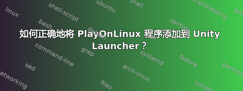 如何正确地将 PlayOnLinux 程序添加到 Unity Launcher？