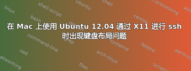 在 Mac 上使用 Ubuntu 12.04 通过 X11 进行 ssh 时出现键盘布局问题