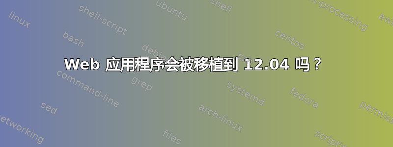 Web 应用程序会被移植到 12.04 吗？