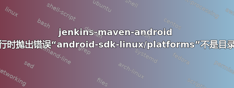 jenkins-maven-android 运行时抛出错误“android-sdk-linux/platforms”不是目录”