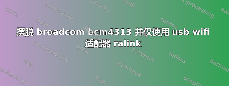 摆脱 broadcom bcm4313 并仅使用 usb wifi 适配器 ralink