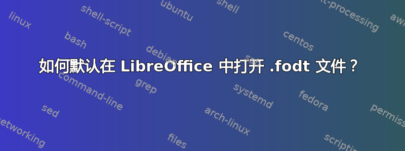 如何默认在 LibreOffice 中打开 .fodt 文件？