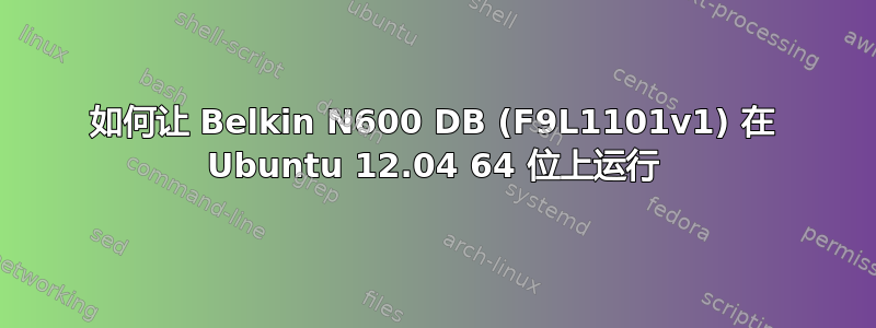 如何让 Belkin N600 DB (F9L1101v1) 在 Ubuntu 12.04 64 位上运行