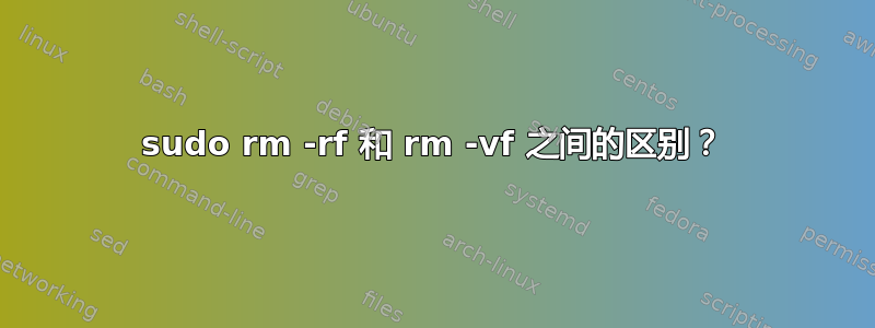 sudo rm -rf 和 rm -vf 之间的区别？