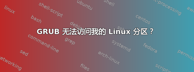 GRUB 无法访问我的 Linux 分区？