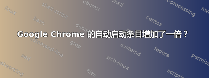 Google Chrome 的自动启动条目增加了一倍？