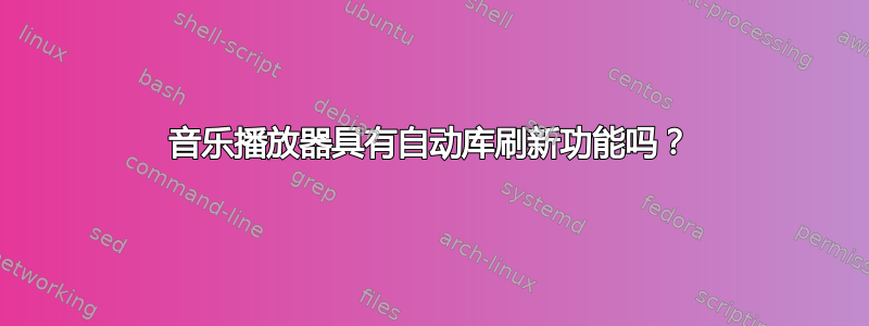 音乐播放器具有自动库刷新功能吗？