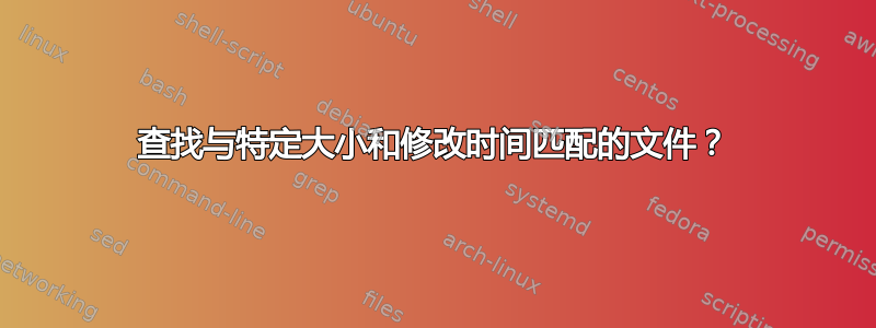 查找与特定大小和修改时间匹配的文件？