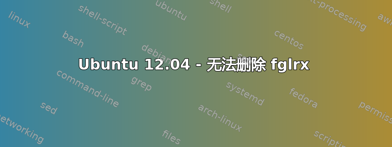 Ubuntu 12.04 - 无法删除 fglrx