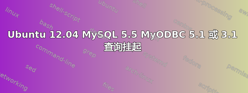 Ubuntu 12.04 MySQL 5.5 MyODBC 5.1 或 3.1 查询挂起