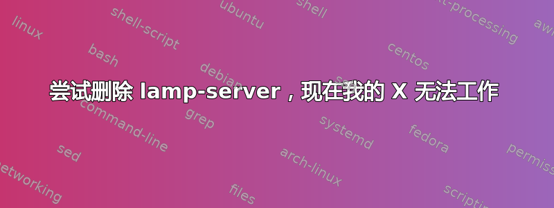 尝试删除 lamp-server，现在我的 X 无法工作