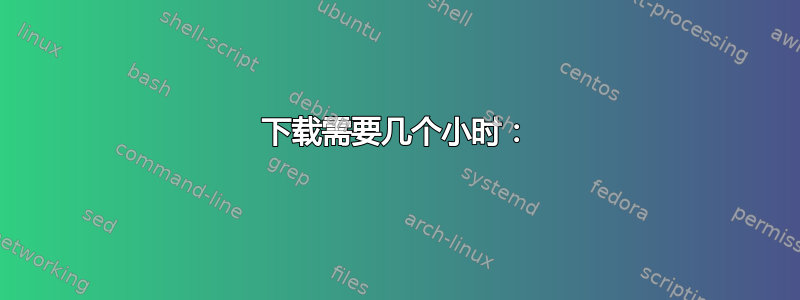 下载需要几个小时：