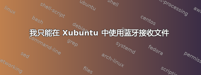 我只能在 Xubuntu 中使用蓝牙接收文件