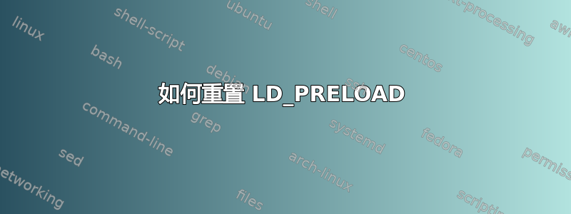 如何重置 LD_PRELOAD