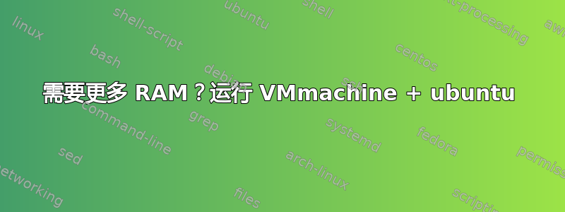 需要更多 RAM？运行 VMmachine + ubuntu