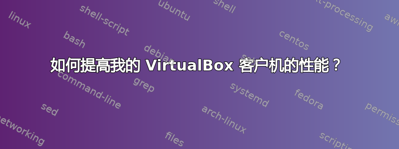 如何提高我的 VirtualBox 客户机的性能？