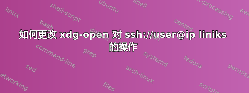 如何更改 xdg-open 对 ssh://user@ip liniks 的操作