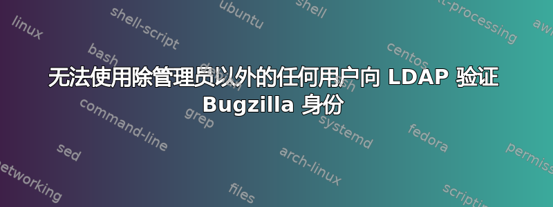 无法使用除管理员以外的任何用户向 LDAP 验证 Bugzilla 身份