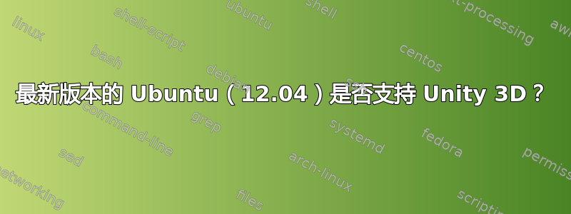 最新版本的 Ubuntu（12.04）是否支持 Unity 3D？