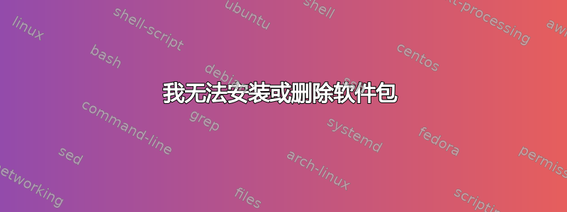 我无法安装或删除软件包