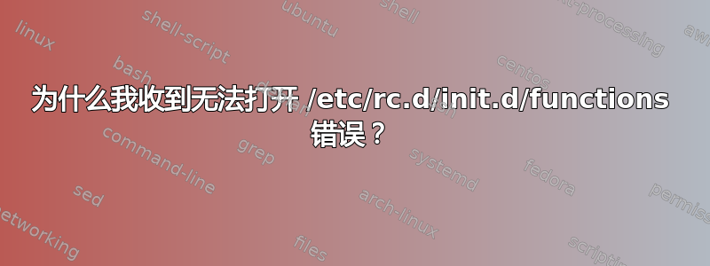 为什么我收到无法打开 /etc/rc.d/init.d/functions 错误？