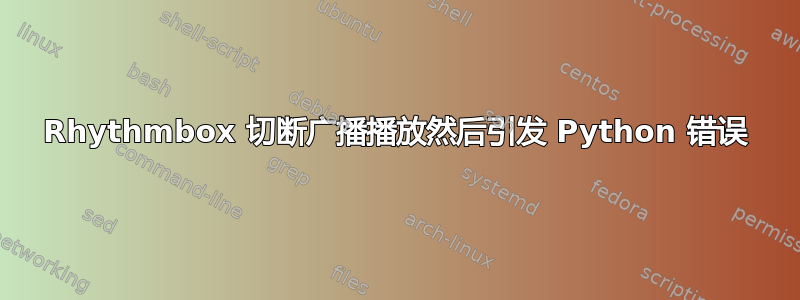 Rhythmbox 切断广播播放然后引发 Python 错误