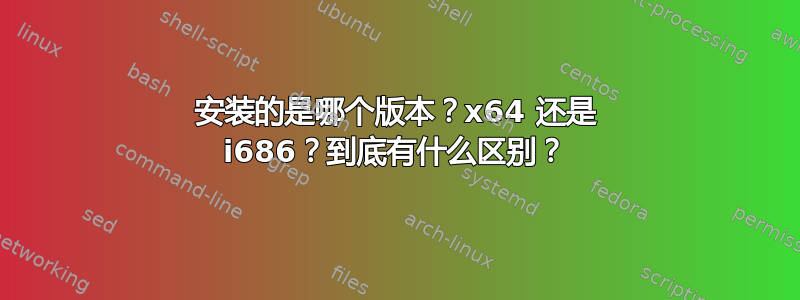 安装的是哪个版本？x64 还是 i686？到底有什么区别？