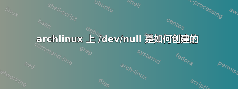 archlinux 上 /dev/null 是如何创建的