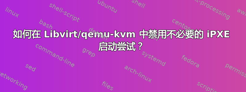 如何在 Libvirt/qemu-kvm 中禁用不必要的 iPXE 启动尝试？