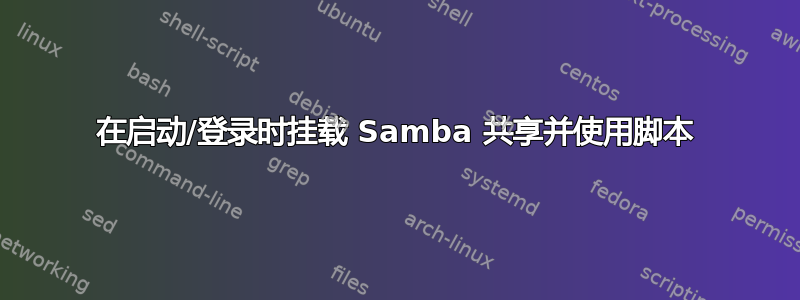 在启动/登录时挂载 Samba 共享并使用脚本