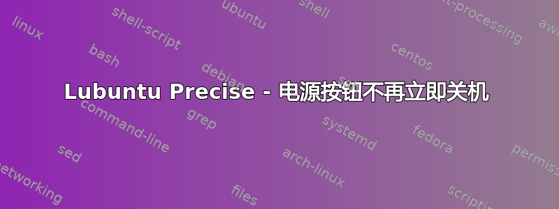 Lubuntu Precise - 电源按钮不再立即关机