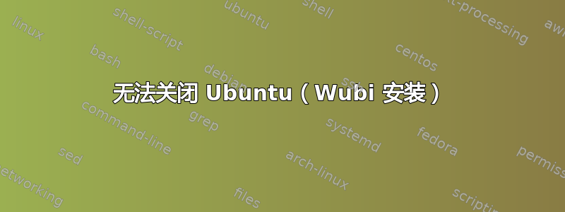 无法关闭 Ubuntu（Wubi 安装）