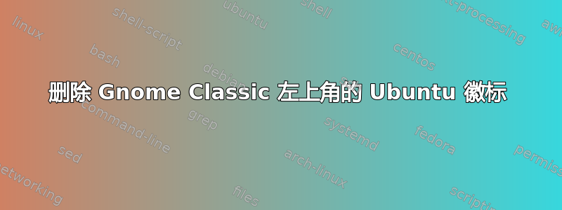 删除 Gnome Classic 左上角的 Ubuntu 徽标