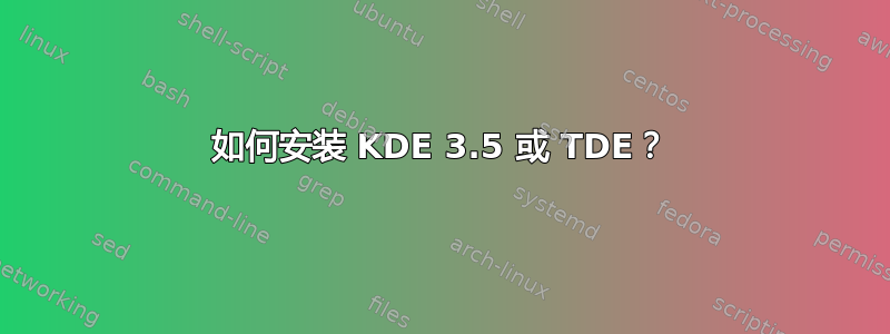 如何安装 KDE 3.5 或 TDE？