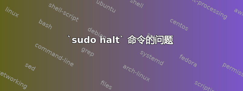 `sudo halt` 命令的问题