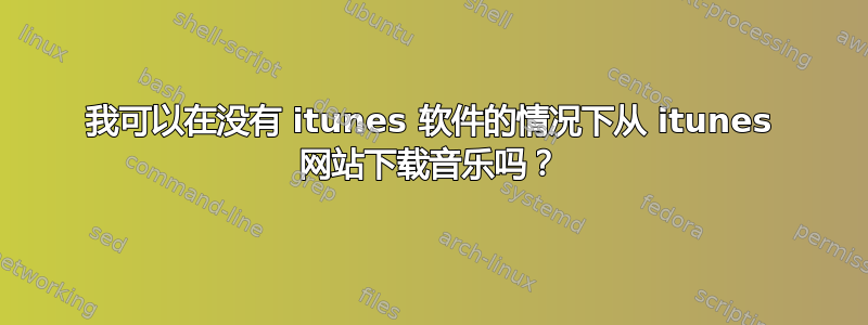 我可以在没有 itunes 软件的情况下从 itunes 网站下载音乐吗？