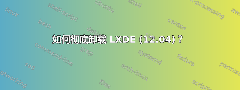 如何彻底卸载 LXDE (12.04)？