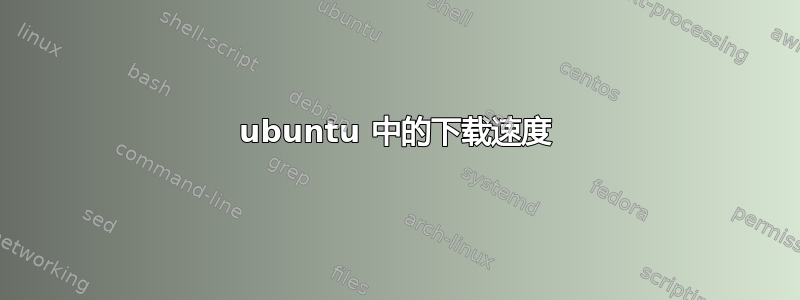 ubuntu 中的下载速度