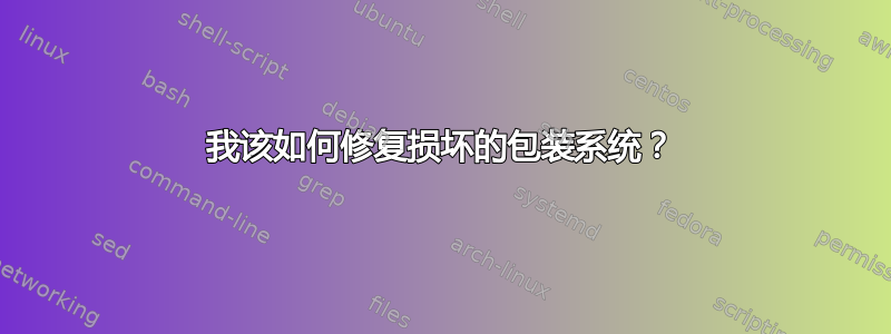 我该如何修复损坏的包装系统？