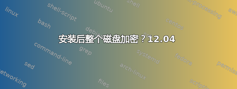 安装后整个磁盘加密？12.04