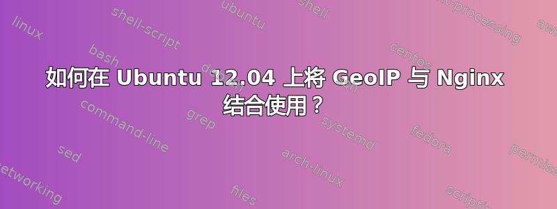 如何在 Ubuntu 12.04 上将 GeoIP 与 Nginx 结合使用？