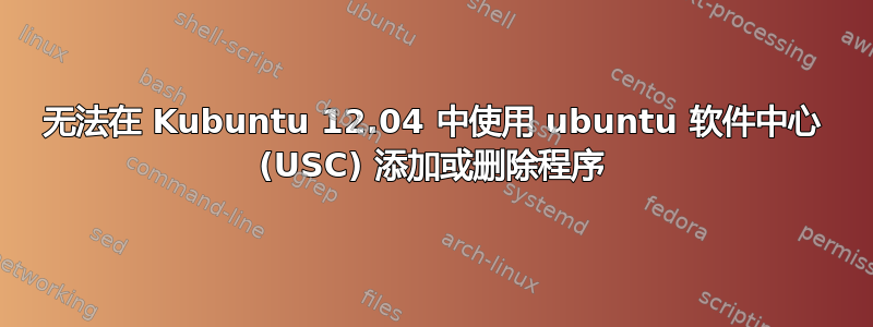 无法在 Kubuntu 12.04 中使用 ubuntu 软件中心 (USC) 添加或删除程序